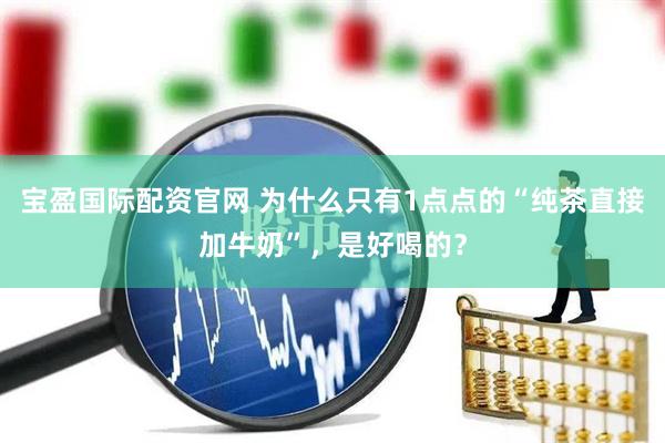宝盈国际配资官网 为什么只有1点点的“纯茶直接加牛奶”，是好喝的？